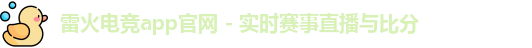 雷火电竞app官网 - 实时赛事直播与比分